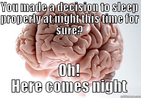 YOU MADE A DECISION TO SLEEP PROPERLY AT NIGHT THIS TIME FOR SURE? OH! HERE COMES NIGHT Scumbag Brain