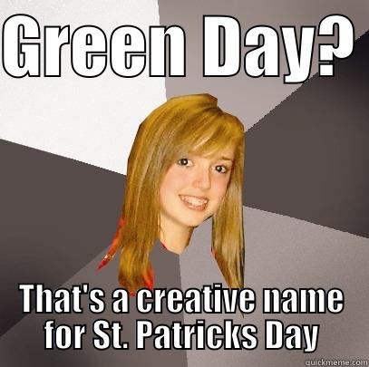 GREEN DAY?  THAT'S A CREATIVE NAME FOR ST. PATRICKS DAY Musically Oblivious 8th Grader
