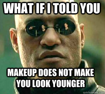 what if i told you Makeup does not make you look younger  Matrix Morpheus