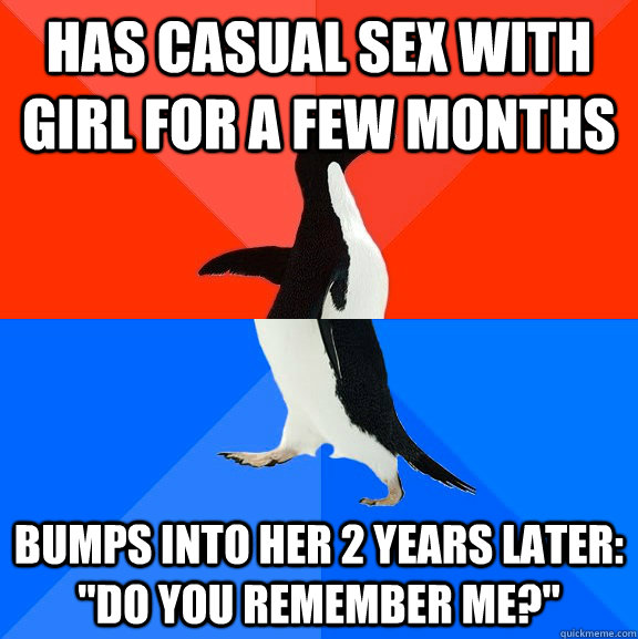 has casual sex with girl for a few months Bumps into her 2 years later: 