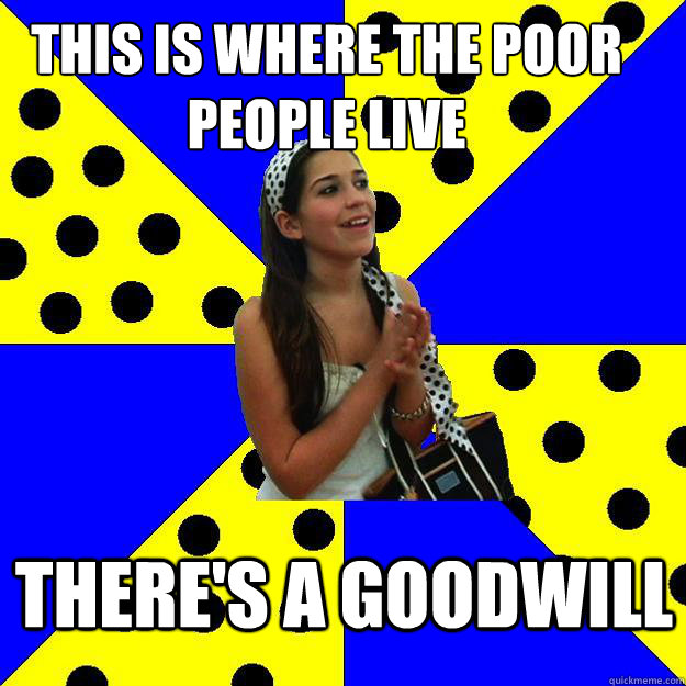 This is where the poor people live There's a goodwill - This is where the poor people live There's a goodwill  Sheltered Suburban Kid