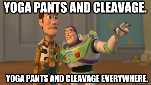 Yoga pants and cleavage. Yoga pants and cleavage everywhere.  Everywhere