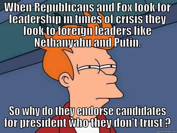 WHEN REPUBLICANS AND FOX LOOK FOR LEADERSHIP IN TIMES OF CRISIS THEY LOOK TO FOREIGN LEADERS LIKE NETHANYAHU AND PUTIN. SO WHY DO THEY ENDORSE CANDIDATES FOR PRESIDENT WHO THEY DON'T TRUST ? Futurama Fry