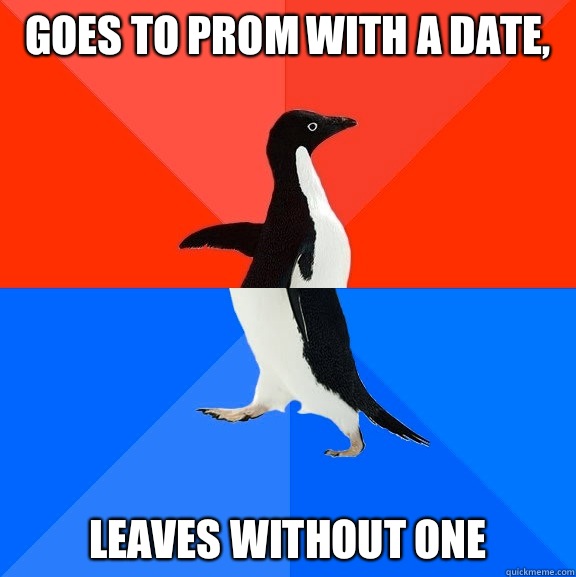 Goes to prom with a date,  Leaves without one  Socially Awesome Awkward Penguin