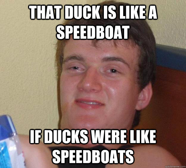 That Duck is like a speedboat If ducks were like speedboats  10 Guy