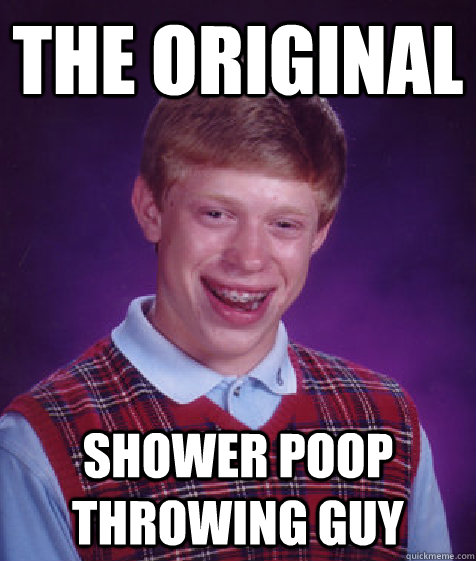 The original shower poop throwing guy - The original shower poop throwing guy  Bad Luck Brian