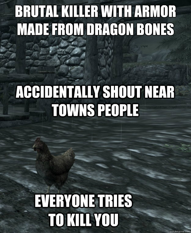 Brutal Killer with armor made from dragon bones Accidentally shout near Towns people Everyone tries to kill you  Skyrim Logic