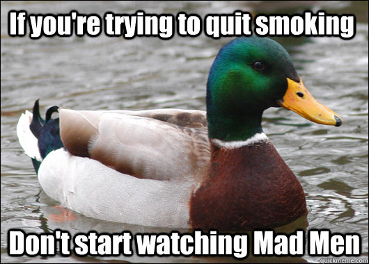 If you're trying to quit smoking Don't start watching Mad Men  Actual Advice Mallard