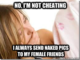 No, I'm not cheating I always send naked pics to my female friends  Cheating Boyfriend