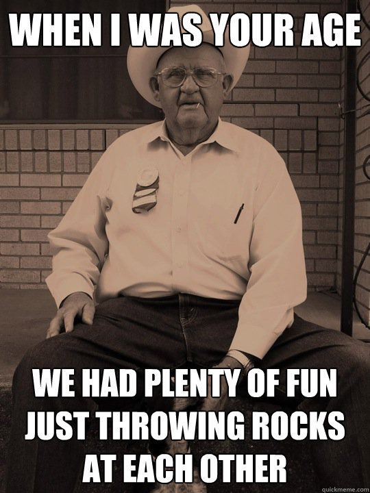 when i was your age we had plenty of fun just throwing rocks at each other - when i was your age we had plenty of fun just throwing rocks at each other  When i was your age