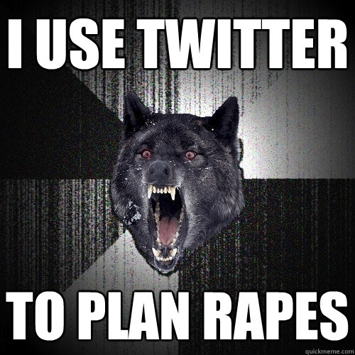 I USE TWITTER TO PLAN RAPES  Insanity Wolf