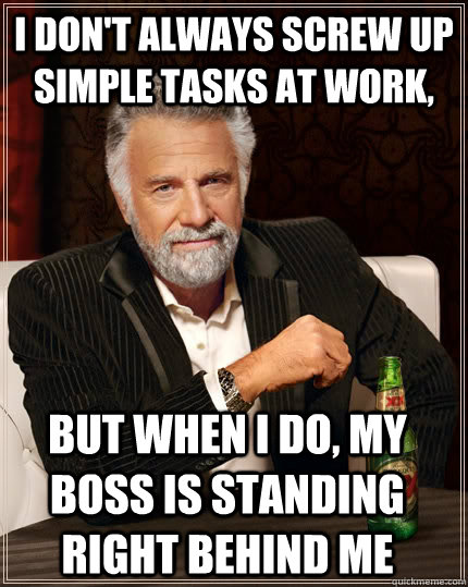 I don't always screw up simple tasks at work, but when I do, my boss is standing right behind me - I don't always screw up simple tasks at work, but when I do, my boss is standing right behind me  Misc