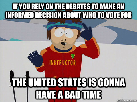 If you rely on the debates to make an informed decision about who to vote for The United States is gonna have a bad time  Youre gonna have a bad time