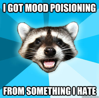 I GOT MOOD POISIONING FROM SOMETHING I HATE  Lame Pun Coon