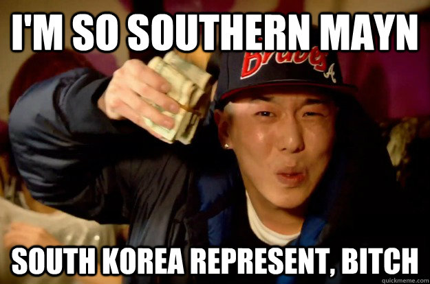 I'm so southern mayn South korea represent, bitch  