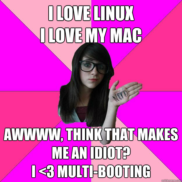 I love linux
I love my mac awwww, think that makes me an idiot?
I <3 multi-booting - I love linux
I love my mac awwww, think that makes me an idiot?
I <3 multi-booting  Idiot Nerd Girl