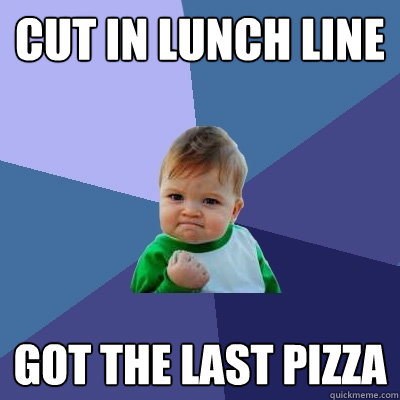Cut in lunch line Got the last pizza  Success Kid