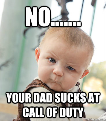 No....... Your dad sucks at call of duty - No....... Your dad sucks at call of duty  skeptical baby