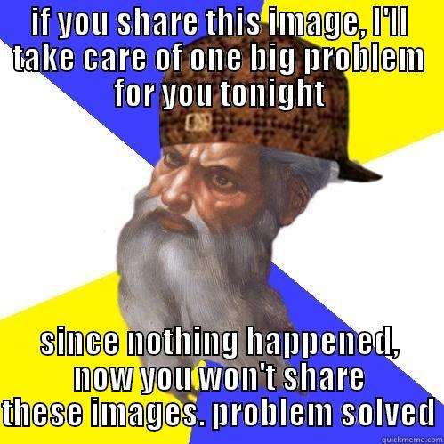 kept promise - IF YOU SHARE THIS IMAGE, I'LL TAKE CARE OF ONE BIG PROBLEM FOR YOU TONIGHT SINCE NOTHING HAPPENED, NOW YOU WON'T SHARE THESE IMAGES. PROBLEM SOLVED Scumbag Advice God