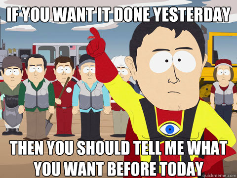 If you want it done yesterday Then you should tell me what you want before today  Captain Hindsight