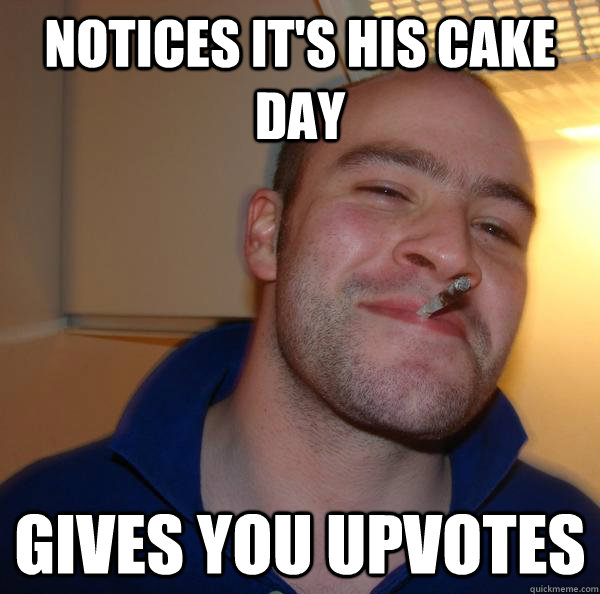 notices it's his cake day gives you upvotes - notices it's his cake day gives you upvotes  Misc