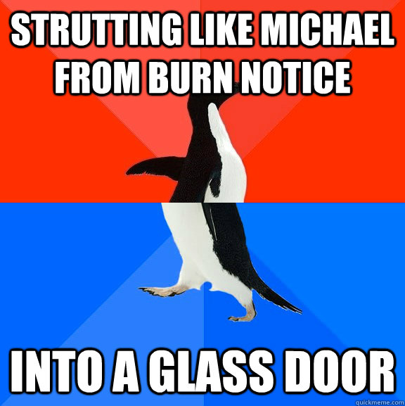 Strutting like Michael from Burn Notice into a glass door  Socially Awesome Awkward Penguin