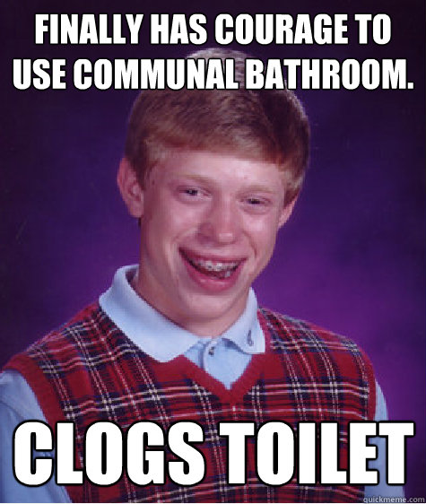 Finally has courage to use communal bathroom.  Clogs toilet  Bad Luck Brian