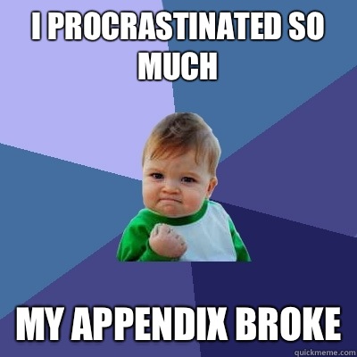I procrastinated so much my appendix broke  Success Kid