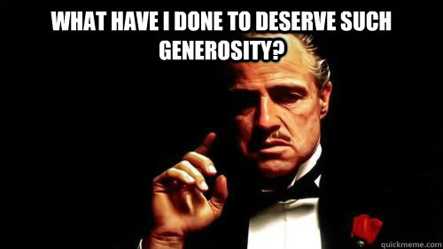 What have I done to deserve such generosity?   The Godfather