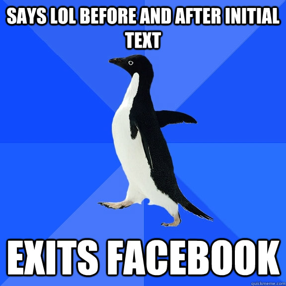 says lol before and after initial text exits facebook  Socially Awkward Penguin