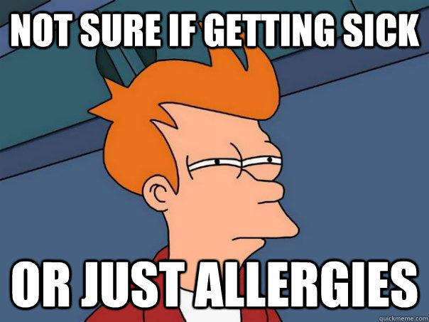 Not sure if getting sick Or just allergies  Futurama Fry