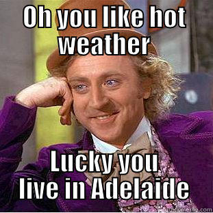 OH YOU LIKE HOT WEATHER LUCKY YOU LIVE IN ADELAIDE Condescending Wonka