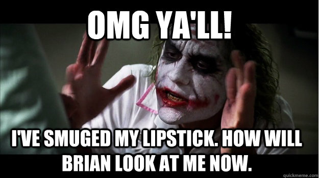 Omg ya'll! I've smuged my lipstick. How will brian look at me now.  Joker Mind Loss