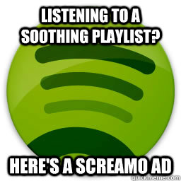 Listening to a soothing playlist? Here's a screamo ad - Listening to a soothing playlist? Here's a screamo ad  Scumbag Spotify