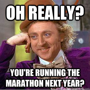 oh really? you're running the marathon next year?  Creepy Wonka