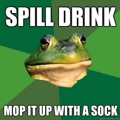 Spill drink Mop it up with a sock  Foul Bachelor Frog