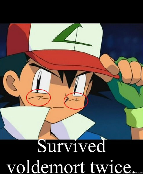  Survived voldemort twice. -  Survived voldemort twice.  Ash Ketchum survived!