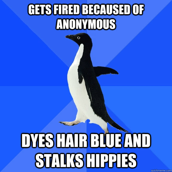 gets fired becaused of anonymous dyes hair blue and stalks hippies  Socially Awkward Penguin