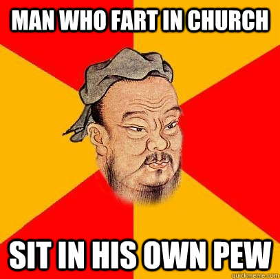 Man who fart in church sit in his own pew  Confucius says