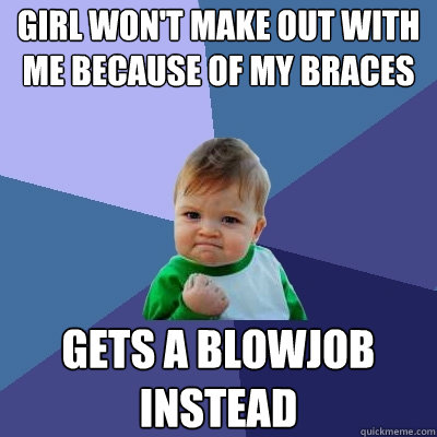 Girl won't make out with me because of my braces gets a blowjob instead  Success Kid