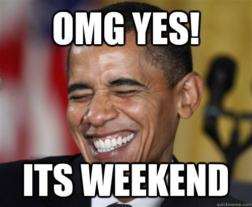 OMG YES! ITS WEEKEND    Scumbag Obama