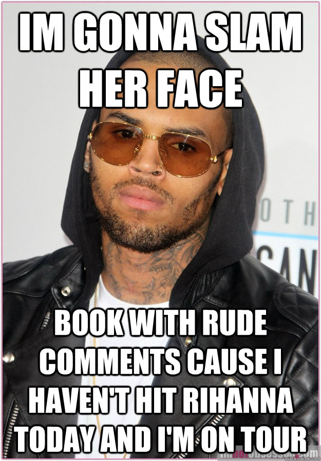 Im gonna slam her face book with rude comments cause I haven't hit Rihanna today and I'm on tour  Not misunderstood Chris Brown