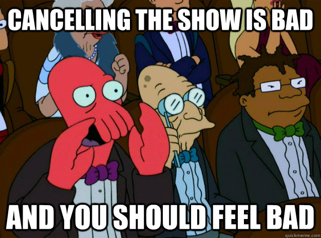 Cancelling the show is bad And you should feel bad - Cancelling the show is bad And you should feel bad  Zoidberg you should feel bad