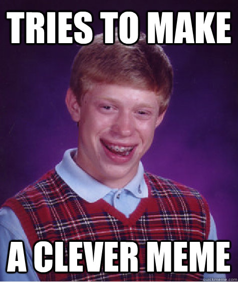 tries to make a clever meme  - tries to make a clever meme   Bad Luck Brian