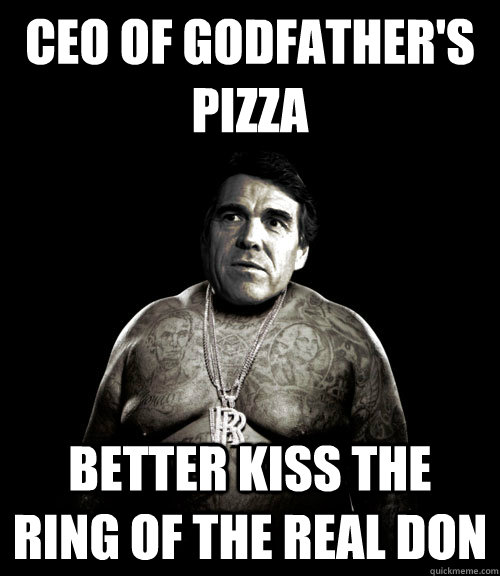 CEO OF GODFATHER'S PIZZA BETTER KISS THE RING OF THE REAL DON - CEO OF GODFATHER'S PIZZA BETTER KISS THE RING OF THE REAL DON  Rick Perry Rick Ross