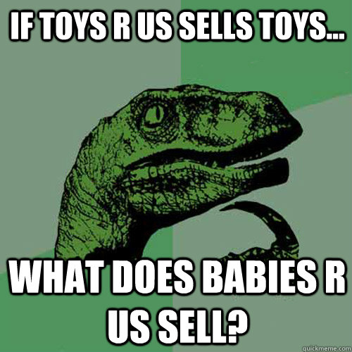 If Toys R us sells toys... What does Babies R us sell?  Philosoraptor