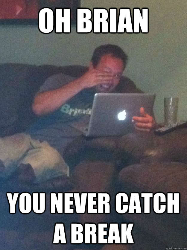Oh Brian you never catch a break  Reddit Meme Dad