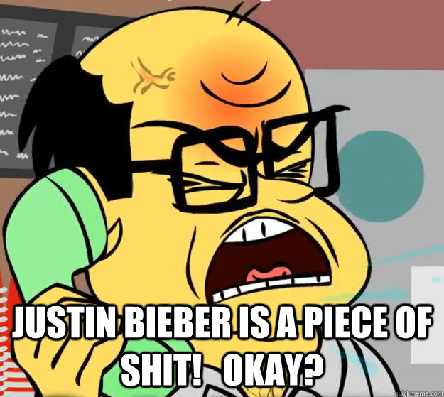  Justin Bieber is a piece of shit!   Okay?  