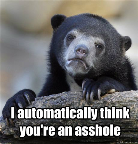 I automatically think you're an asshole   Confession Bear