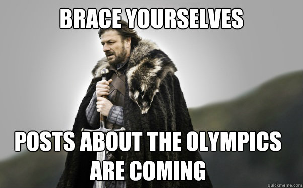 BRACE YOURSELVES posts about the olympics are coming  Ned Stark